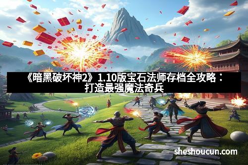 《暗黑破坏神2》1.10版宝石法师存档全攻略：打造最强魔法奇兵